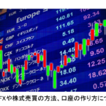 【初心者向け】FXや株式売買の方法、口座の作り方についてまとめました。